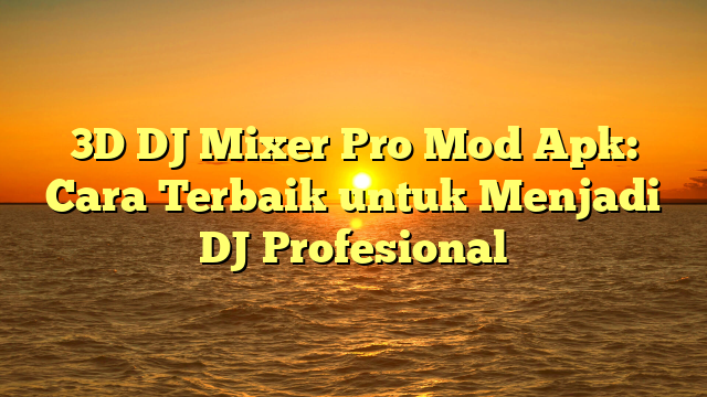 3D DJ Mixer Pro Mod Apk: Cara Terbaik untuk Menjadi DJ Profesional