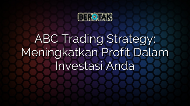 ABC Trading Strategy: Meningkatkan Profit Dalam Investasi Anda