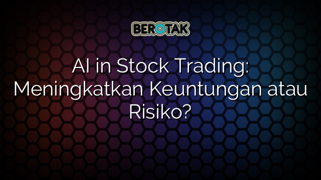 √ AI In Stock Trading: Meningkatkan Keuntungan Atau Risiko?