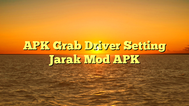 √ APK Grab Driver Setting Jarak Mod APK