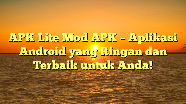 APK Lite Mod APK – Aplikasi Android yang Ringan dan Terbaik untuk Anda!