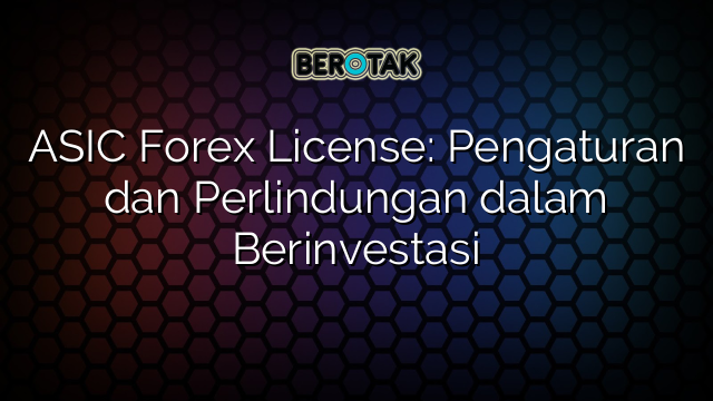 ASIC Forex License: Pengaturan dan Perlindungan dalam Berinvestasi