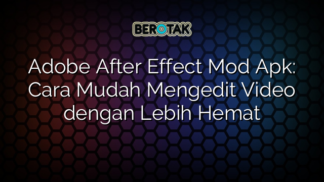 Adobe After Effect Mod Apk: Cara Mudah Mengedit Video dengan Lebih Hemat