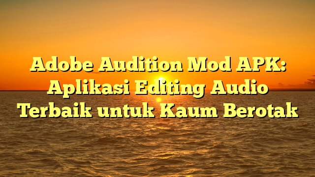 Adobe Audition Mod APK: Aplikasi Editing Audio Terbaik untuk Kaum Berotak