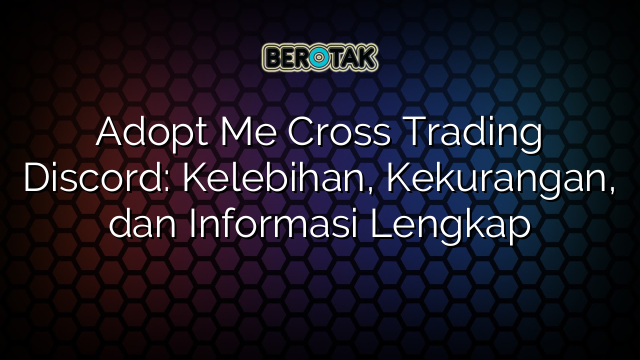 Adopt Me Cross Trading Discord: Kelebihan, Kekurangan, dan Informasi Lengkap