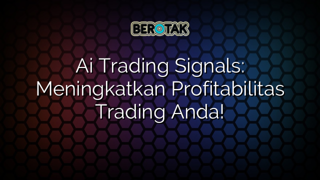 Ai Trading Signals: Meningkatkan Profitabilitas Trading Anda!