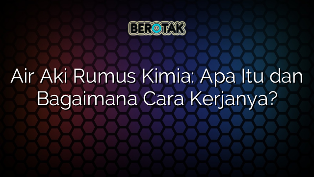 √ Air Aki Rumus Kimia: Apa Itu Dan Bagaimana Cara Kerjanya?