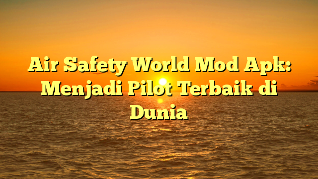 Air Safety World Mod Apk: Menjadi Pilot Terbaik di Dunia