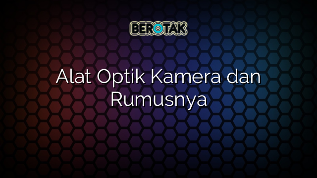 Alat Optik Kamera dan Rumusnya