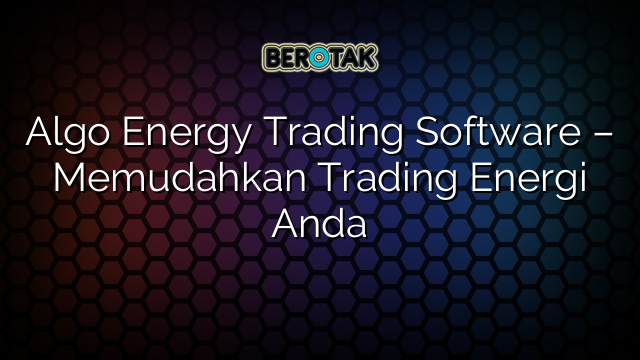 Algo Energy Trading Software – Memudahkan Trading Energi Anda