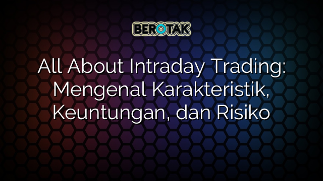 All About Intraday Trading: Mengenal Karakteristik, Keuntungan, dan Risiko