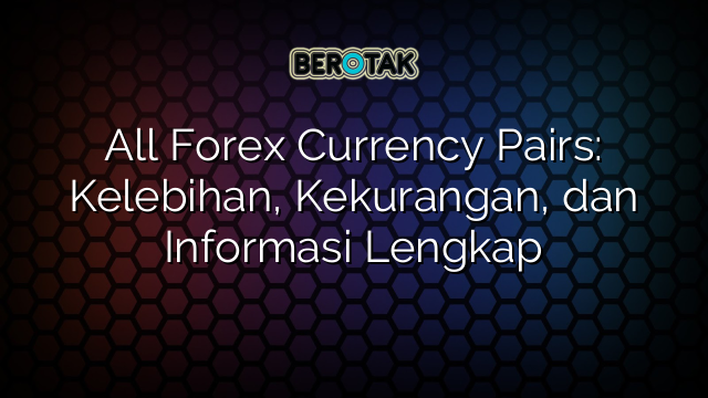 √ All Forex Currency Pairs: Kelebihan, Kekurangan, Dan Informasi Lengkap