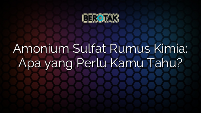 Amonium Sulfat Rumus Kimia: Apa yang Perlu Kamu Tahu?