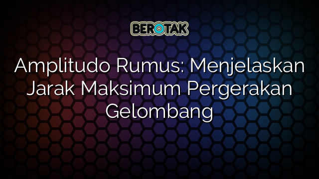 Amplitudo Rumus: Menjelaskan Jarak Maksimum Pergerakan Gelombang