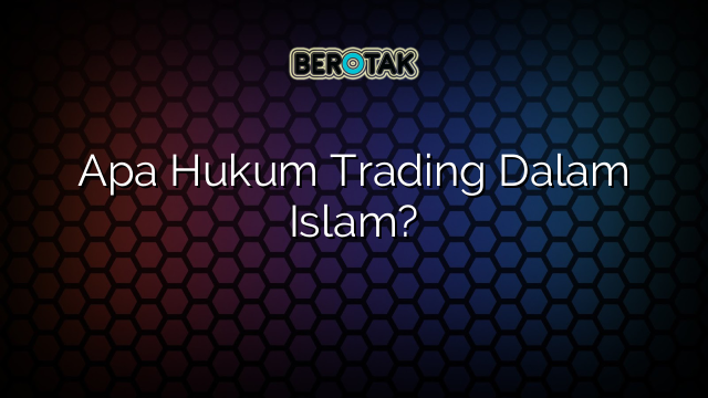 Apa Hukum Trading Dalam Islam?