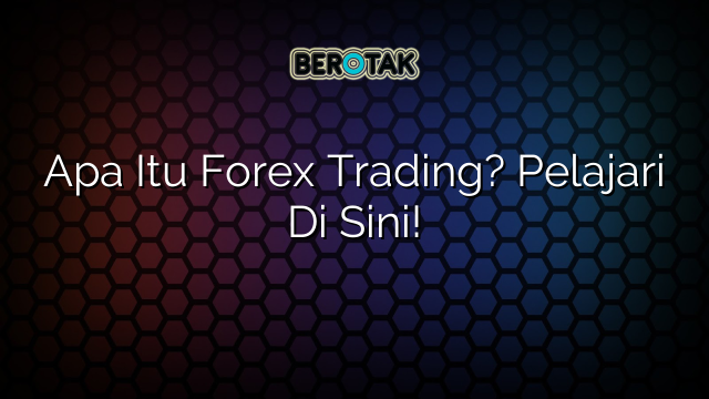 Apa Itu Forex Trading Pelajari Di Sini