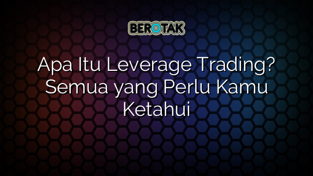 Apa Itu Leverage Trading? Semua yang Perlu Kamu Ketahui