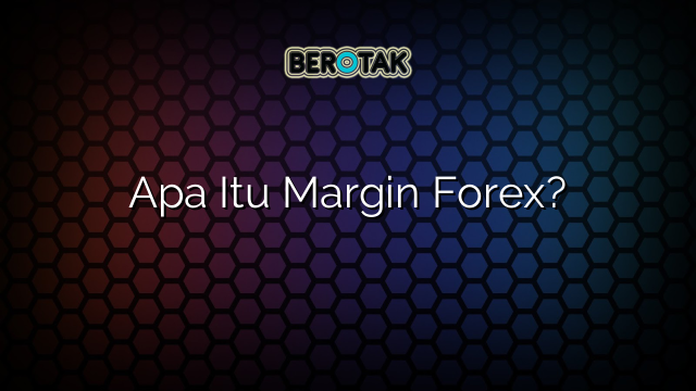 Apa Itu Margin Forex?