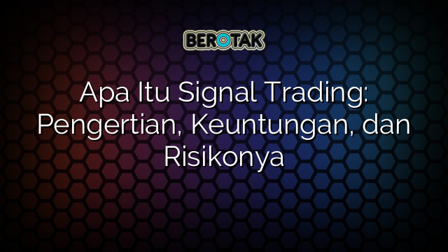 Apa Itu Signal Trading: Pengertian, Keuntungan, dan Risikonya