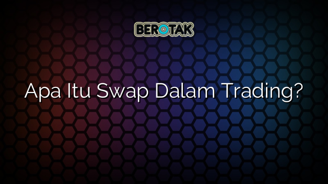 √ Apa Itu Swap Dalam Trading?