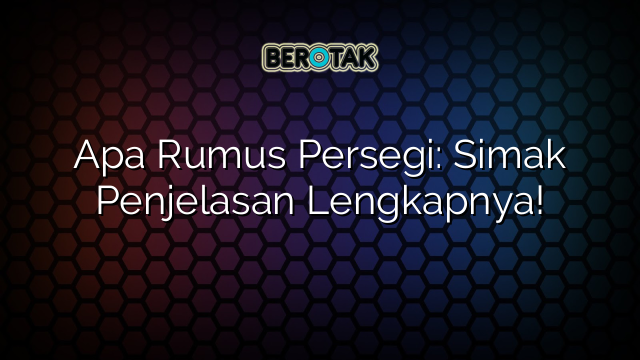 Apa Rumus Persegi: Simak Penjelasan Lengkapnya!