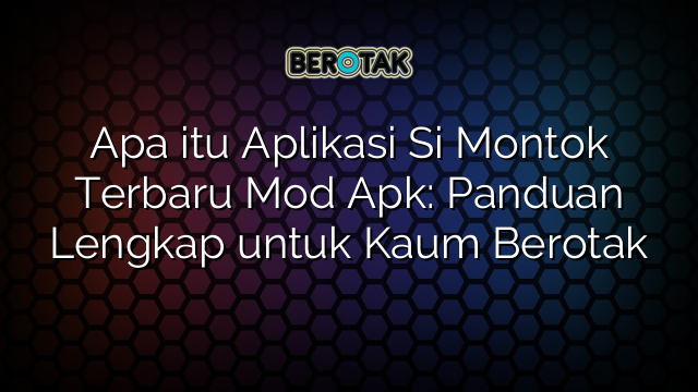 Apa itu Aplikasi Si Montok Terbaru Mod Apk: Panduan Lengkap untuk Kaum Berotak