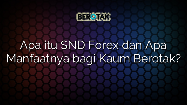 Apa itu SND Forex dan Apa Manfaatnya bagi Kaum Berotak?