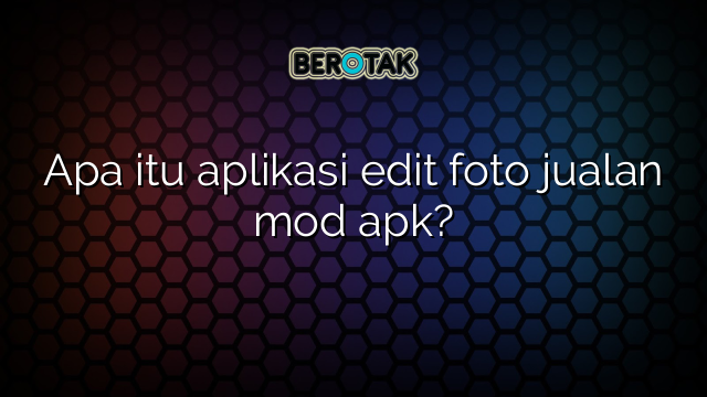 √ Apa Itu Aplikasi Edit Foto Jualan Mod Apk 6703