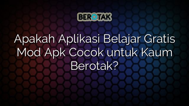 Apakah Aplikasi Belajar Gratis Mod Apk Cocok untuk Kaum Berotak?