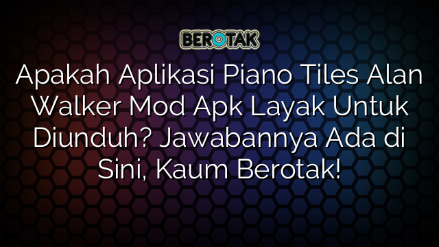 Apakah Aplikasi Piano Tiles Alan Walker Mod Apk Layak Untuk Diunduh? Jawabannya Ada di Sini, Kaum Berotak!