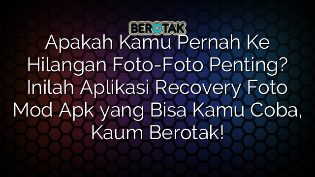 Apakah Kamu Pernah Ke Hilangan Foto Foto Penting Inilah Aplikasi Recovery Foto Mod Apk Yang