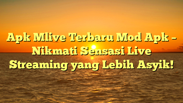 Apk Mlive Terbaru Mod Apk – Nikmati Sensasi Live Streaming yang Lebih Asyik!