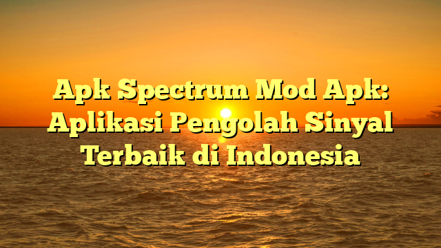 Apk Spectrum Mod Apk: Aplikasi Pengolah Sinyal Terbaik di Indonesia