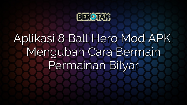 Aplikasi 8 Ball Hero Mod APK: Mengubah Cara Bermain Permainan Bilyar