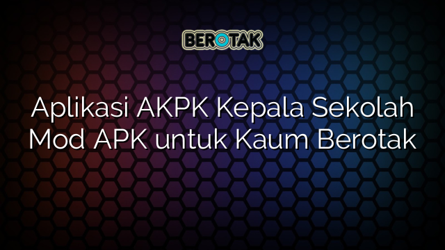 Aplikasi AKPK Kepala Sekolah Mod APK untuk Kaum Berotak