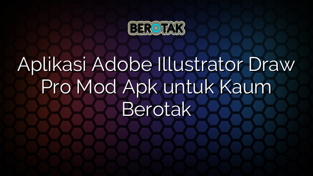 Aplikasi Adobe Illustrator Draw Pro Mod Apk untuk Kaum Berotak