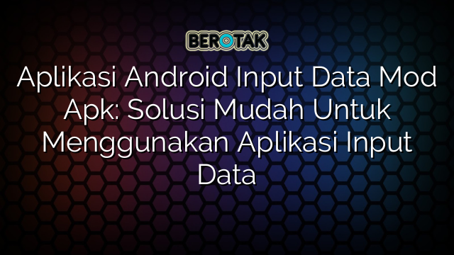 Aplikasi Android Input Data Mod Apk: Solusi Mudah Untuk Menggunakan Aplikasi Input Data