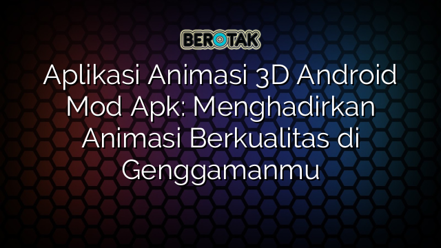 Aplikasi Animasi 3D Android Mod Apk: Menghadirkan Animasi Berkualitas di Genggamanmu