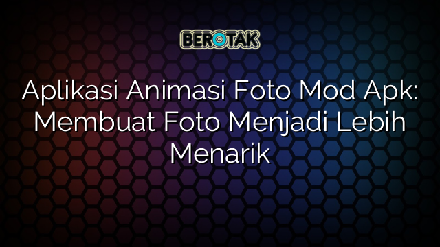 Aplikasi Animasi Foto Mod Apk: Membuat Foto Menjadi Lebih Menarik