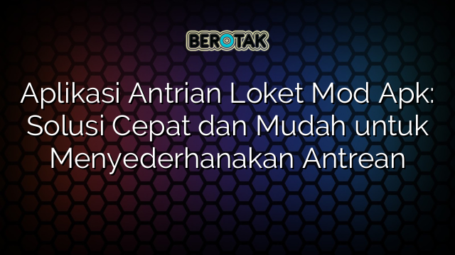 Aplikasi Antrian Loket Mod Apk: Solusi Cepat dan Mudah untuk Menyederhanakan Antrean