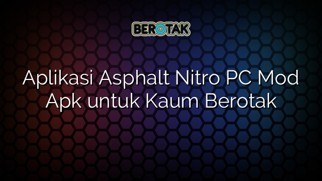 Aplikasi Asphalt Nitro PC Mod Apk untuk Kaum Berotak