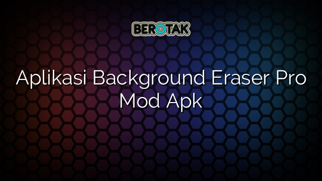 Aplikasi Background Eraser Pro Mod Apk