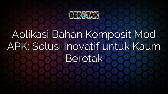 Aplikasi Bahan Komposit Mod APK: Solusi Inovatif untuk Kaum Berotak