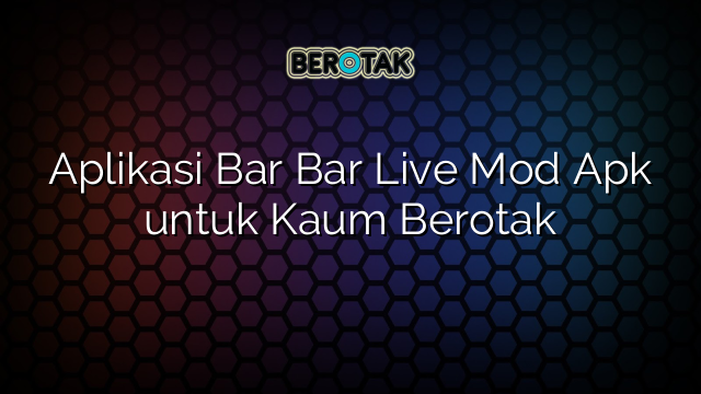 Aplikasi Bar Bar Live Mod Apk untuk Kaum Berotak