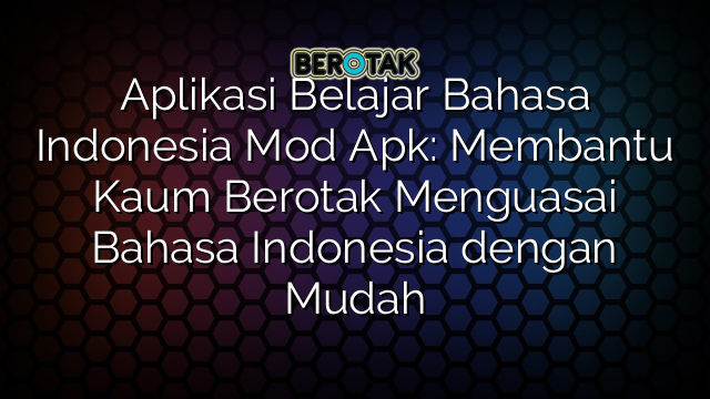 Aplikasi Belajar Bahasa Indonesia Mod Apk: Membantu Kaum Berotak Menguasai Bahasa Indonesia dengan Mudah