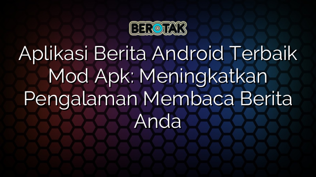 Aplikasi Berita Android Terbaik Mod Apk: Meningkatkan Pengalaman Membaca Berita Anda