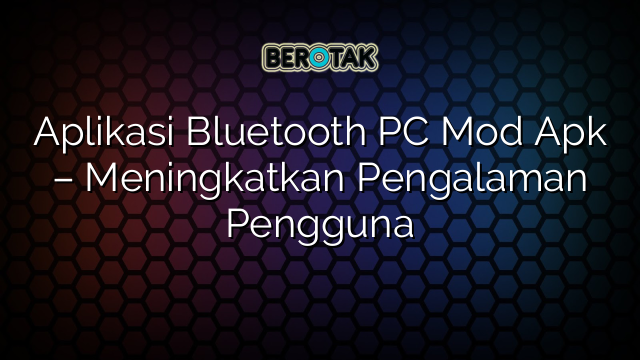 Aplikasi Bluetooth PC Mod Apk – Meningkatkan Pengalaman Pengguna