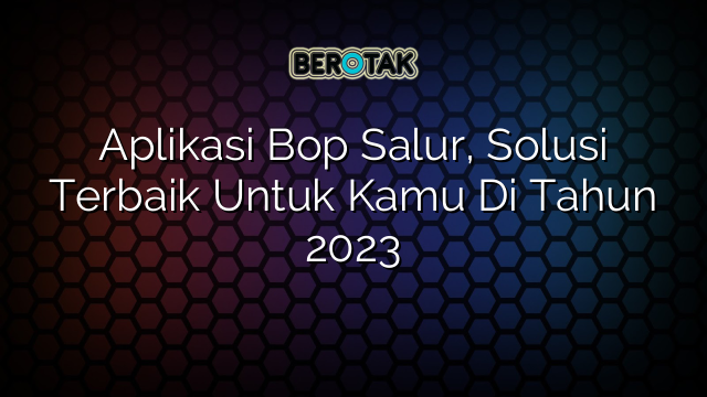 Aplikasi Bop Salur, Solusi Terbaik Untuk Kamu Di Tahun 2023