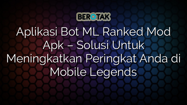 Aplikasi Bot ML Ranked Mod Apk – Solusi Untuk Meningkatkan Peringkat Anda di Mobile Legends