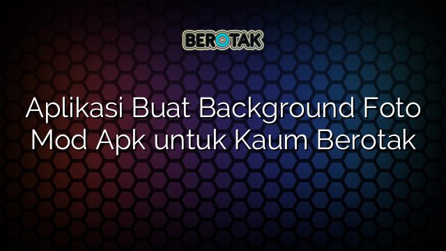 Aplikasi Buat Background Foto Mod Apk untuk Kaum Berotak